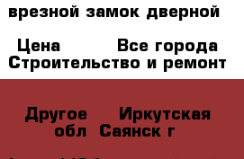 врезной замок дверной › Цена ­ 500 - Все города Строительство и ремонт » Другое   . Иркутская обл.,Саянск г.